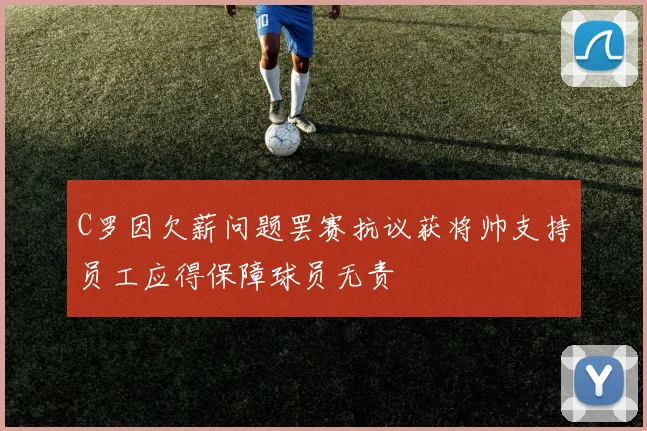 C罗因欠薪问题罢赛抗议获将帅支持员工应得保障球员无责
