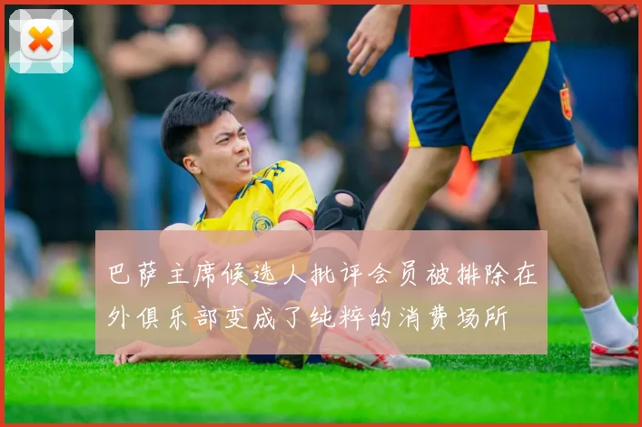 巴萨主席候选人批评会员被排除在外俱乐部变成了纯粹的消费场所