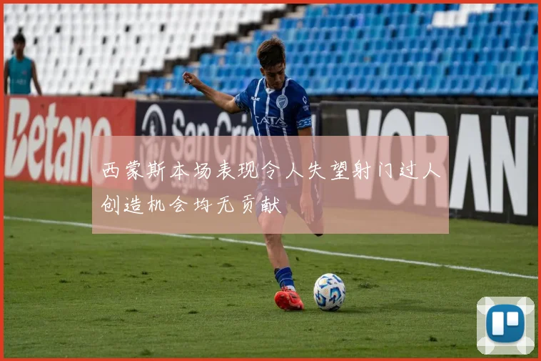 西蒙斯本场表现令人失望射门过人创造机会均无贡献