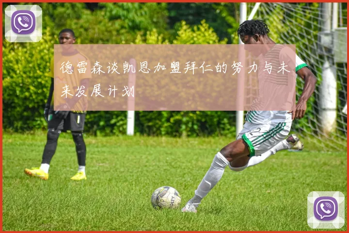 德雷森谈凯恩加盟拜仁的努力与未来发展计划