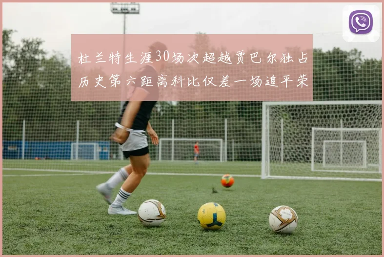 杜兰特生涯30场次超越贾巴尔独占历史第六距离科比仅差一场追平荣耀