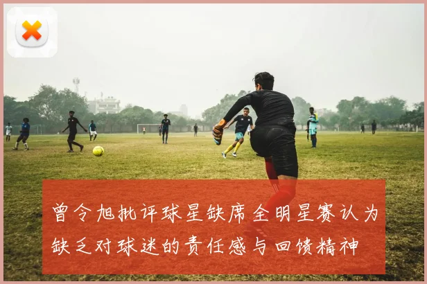 曾令旭批评球星缺席全明星赛认为缺乏对球迷的责任感与回馈精神