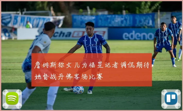 詹姆斯称女儿为福星记者调侃期待她督战丹佛客场比赛