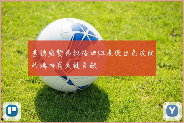 基德盛赞弗拉格回归表现出色攻防两端均有关键贡献
