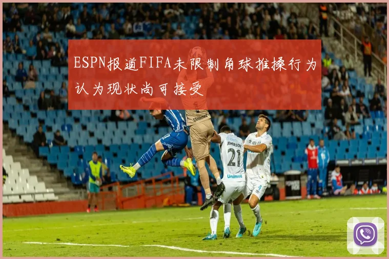 ESPN报道FIFA未限制角球推搡行为认为现状尚可接受