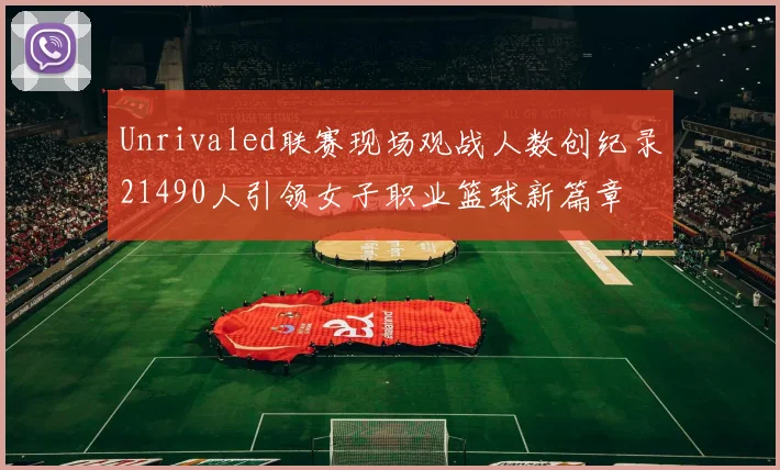 Unrivaled联赛现场观战人数创纪录21490人引领女子职业篮球新篇章
