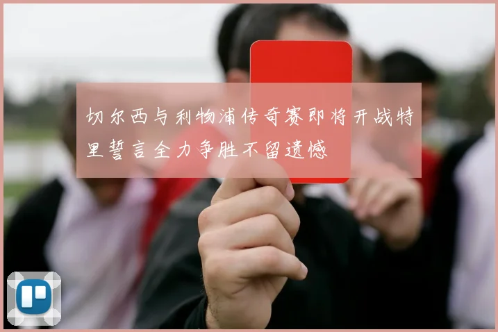 切尔西与利物浦传奇赛即将开战特里誓言全力争胜不留遗憾