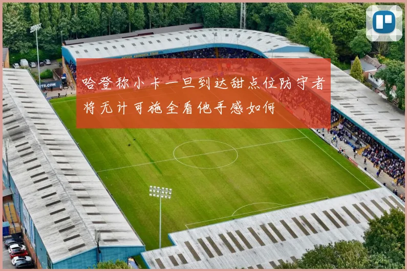 哈登称小卡一旦到达甜点位防守者将无计可施全看他手感如何