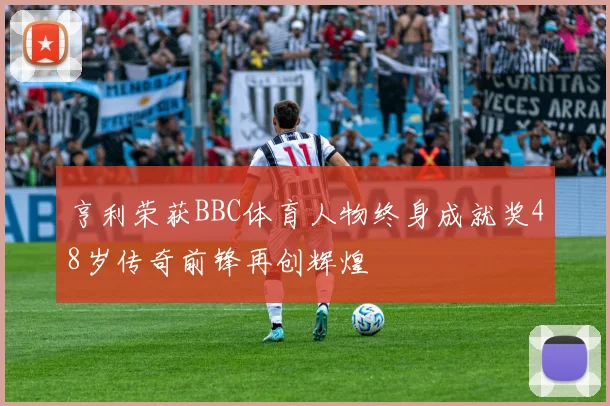 亨利荣获BBC体育人物终身成就奖48岁传奇前锋再创辉煌
