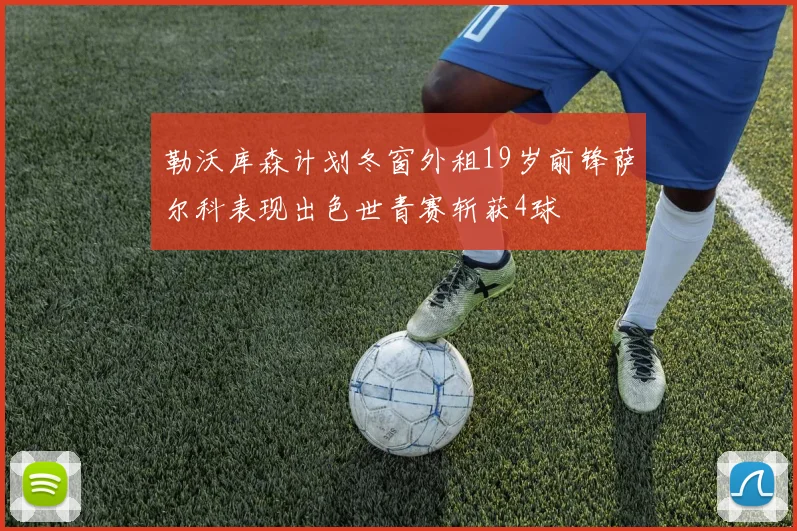 勒沃库森计划冬窗外租19岁前锋萨尔科表现出色世青赛斩获4球