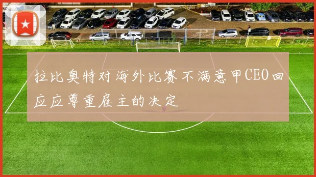 拉比奥特对海外比赛不满意甲CEO回应应尊重雇主的决定