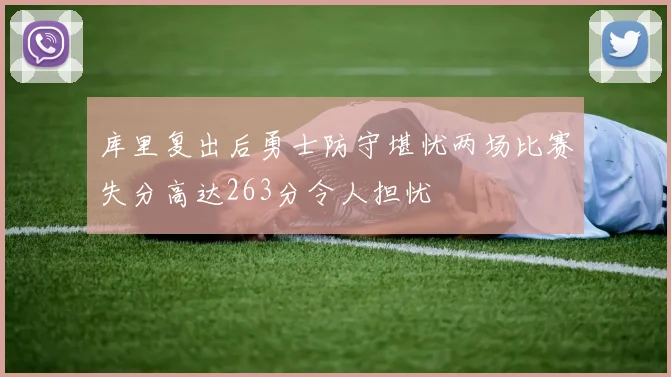 库里复出后勇士防守堪忧两场比赛失分高达263分令人担忧