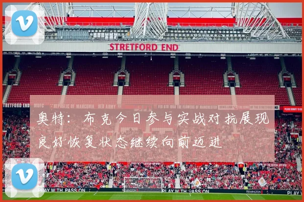 奥特：布克今日参与实战对抗展现良好恢复状态继续向前迈进