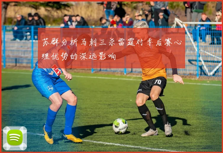 苏群分析马刺三杀雷霆对季后赛心理优势的深远影响