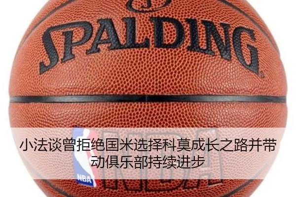 小法谈曾拒绝国米选择科莫成长之路并带动俱乐部持续进步（kaiyun）